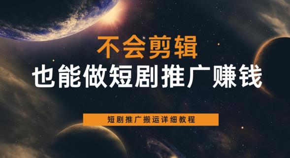 不会剪辑也能做短剧推广赚钱，短剧推广搬运详细教程-氢气球网创资源库