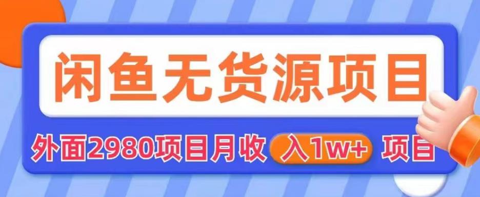 外面2980卖闲鱼无货源项目，月收入1w+【揭秘】-氢气球网创资源库
