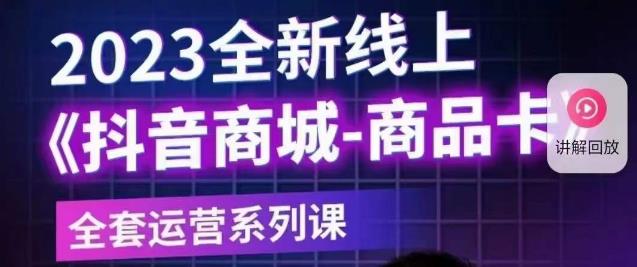 老陶电商·抖音商城商品卡【新版】，2023全新线上全套运营系列课-氢气球网创资源库