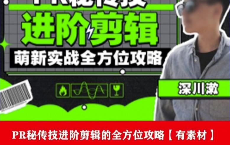 PR进阶剪辑培训班，让你快速成为剪辑大师12节视频课程+素材！-氢气球网创资源库