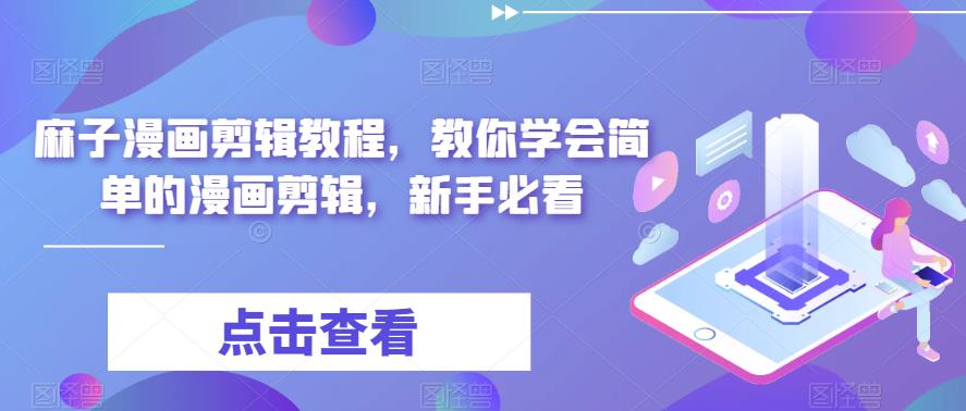 麻子漫画剪辑教程，教你学会简单的漫画剪辑，新手必看-氢气球网创资源库