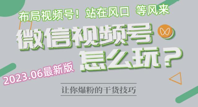 2023.6视频号最新玩法讲解，布局视频号，站在风口上-氢气球网创资源库