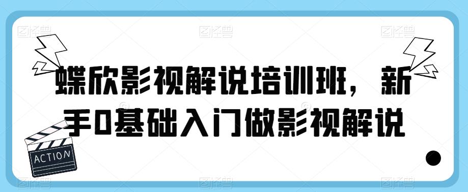 蝶欣影视解说培训班，新手0基础入门做影视解说-氢气球网创资源库