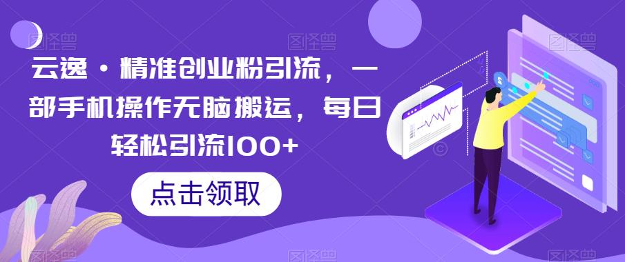 云逸·精准创业粉引流，一部手机操作无脑搬运，每日轻松引流100+-氢气球网创资源库