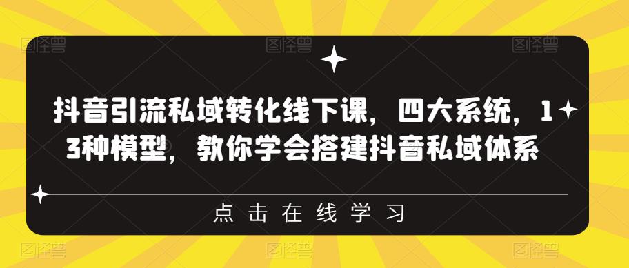 抖音引流私域转化线下课，四大系统，13种模型，教你学会搭建抖音私域体系-氢气球网创资源库