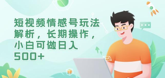 短视频情感号玩法解析，长期操作，小白可做日入500+【揭秘】-氢气球网创资源库