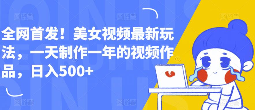 全网首发！美女视频最新玩法，一天制作一年的视频作品，日入500+【揭秘】-氢气球网创资源库