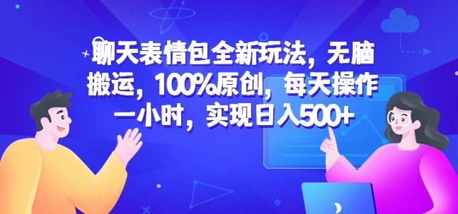 聊天表情包全新玩法，无脑搬运，100%原创，每天操作一小时，实现日入500+【揭秘】-氢气球网创资源库