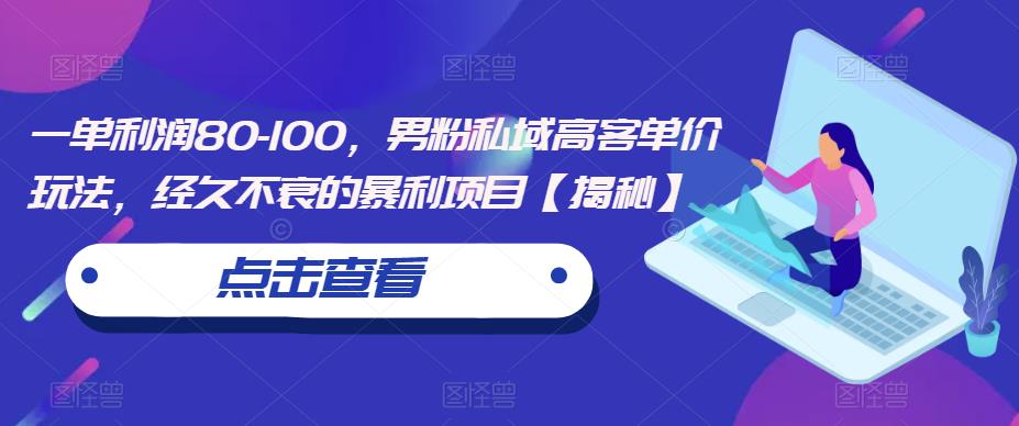 一单利润80-100，男粉私域高客单价玩法，经久不衰的暴利项目【揭秘】-氢气球网创资源库