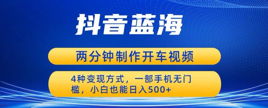 蓝海项目发布开车视频，两分钟一个作品，多种变现方式，一部手机无门槛小白也能日入500-氢气球网创资源库