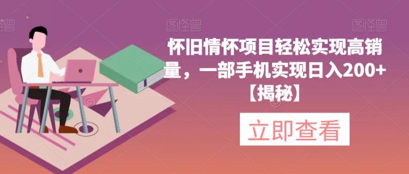 怀旧情怀项目轻松实现高销量，一部手机实现日入200+【揭秘】-氢气球网创资源库