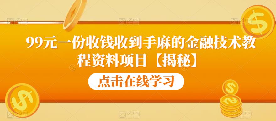 99元一份收钱收到手麻的金融技术教程资料项目【揭秘】-氢气球网创资源库