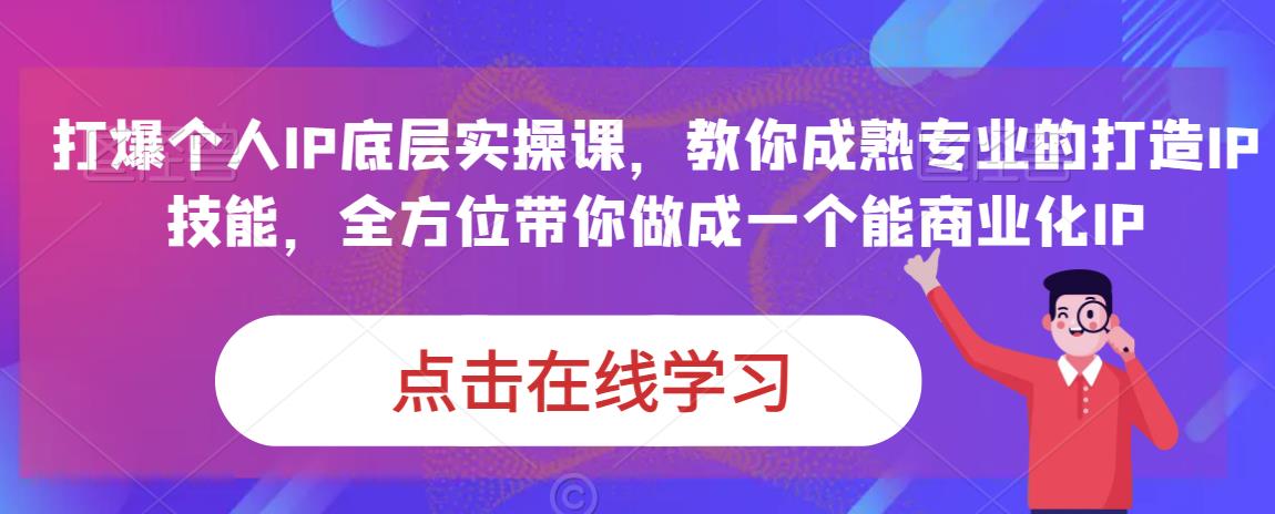 蟹老板·打爆个人IP底层实操课，教你成熟专业的打造IP技能，全方位带你做成一个能商业化IP-氢气球网创资源库