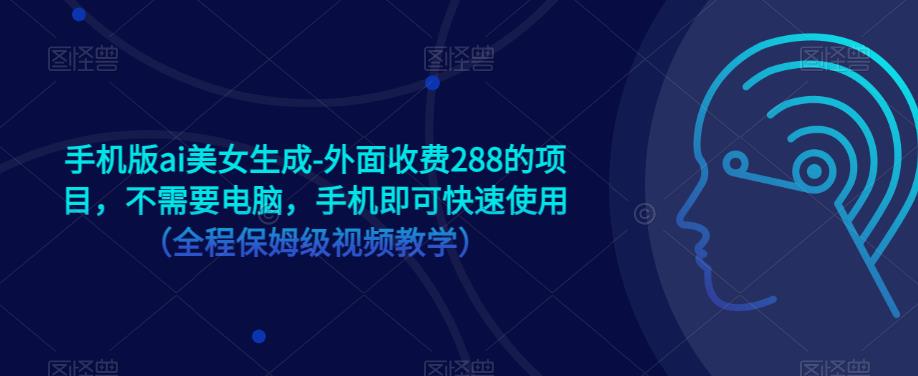 手机版ai美女生成-外面收费288的项目，不需要电脑，手机即可快速使用（全程保姆级视频教学）-氢气球网创资源库