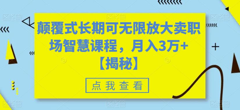 颠覆式长期可无限放大卖职场智慧课程，月入3万+【揭秘】-氢气球网创资源库