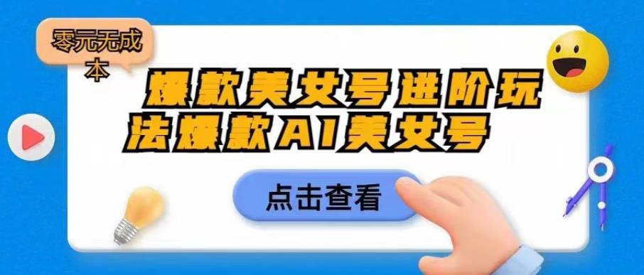 爆款美女号进阶玩法爆款AI美女号，日入1000零元无成本【揭秘】-氢气球网创资源库