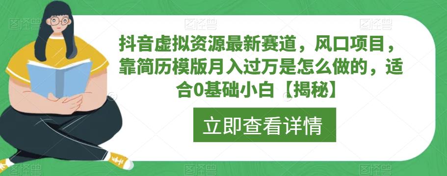 抖音虚拟资源最新赛道，风口项目，靠简历模版月入过万是怎么做的，适合0基础小白【揭秘】-氢气球网创资源库