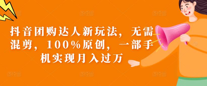 抖音团购达人新玩法，无需混剪，100%原创，一部手机实现月入过万【揭秘】-氢气球网创资源库