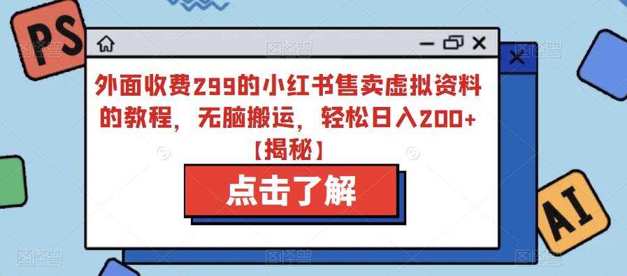 外面收费299的小红书售卖虚拟资料的教程，无脑搬运，轻松日入200+【揭秘】-氢气球网创资源库