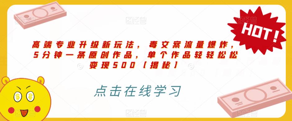 高端专业升级新玩法，毒文案流量爆炸，5分钟一条原创作品，单个作品轻轻松松变现500【揭秘】-氢气球网创资源库