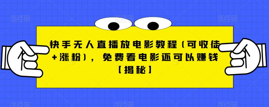 快手无人直播放电影教程(可收徒+涨粉)，免费看电影还可以赚钱【揭秘】-氢气球网创资源库