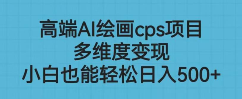 高端AI绘画cps项目，多维度变现，小白也能轻松上手【揭秘】-氢气球网创资源库