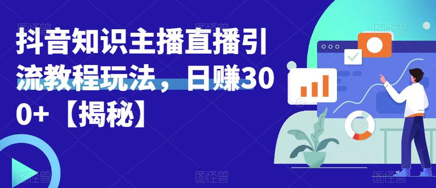 宝哥抖音知识主播直播引流教程玩法，日赚300+【揭秘】-氢气球网创资源库