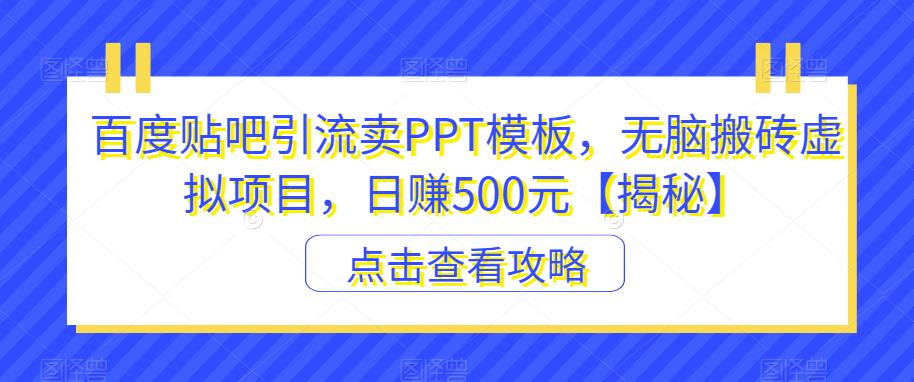 百度贴吧引流卖PPT模板，无脑搬砖虚拟项目，日赚500元【揭秘】-氢气球网创资源库