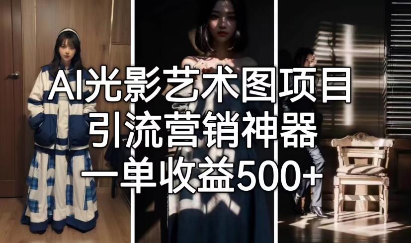 AI光影艺术图项目，引流营销神器，一单收益500+-氢气球网创资源库