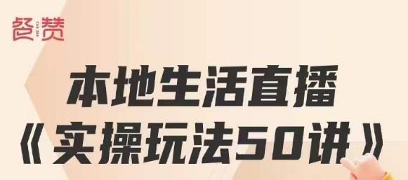 餐赞·本地生活直播实操玩法50讲，打造高转化直播模式，实现百万营收-氢气球网创资源库