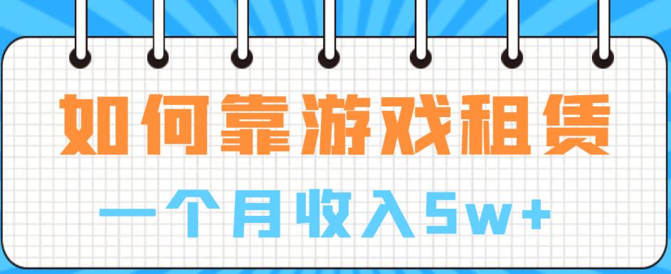 如何靠游戏租赁业务一个月收入5w+【揭秘】-氢气球网创资源库