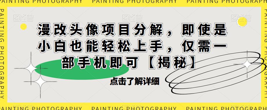 漫改头像项目分解，即使是小白也能轻松上手，仅需一部手机即可【揭秘】-氢气球网创资源库