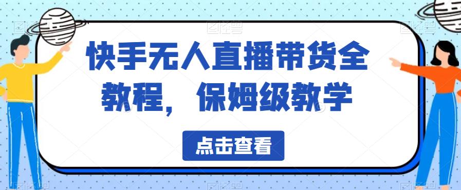 快手无人直播带货全教程，保姆级教学【揭秘】-氢气球网创资源库