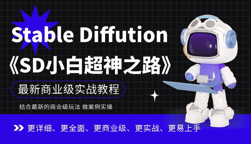 Stable Diffution小白超神之路，超详细AI绘画实操课，手把手带你掌握Stable Diffution商业级玩法-氢气球网创资源库
