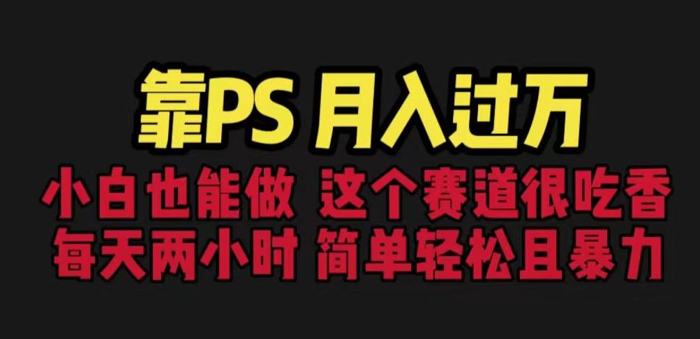 靠PS月入过万，小白做这个赛道很吃香。每天两小时，简单轻松且暴利【揭秘】-氢气球网创资源库