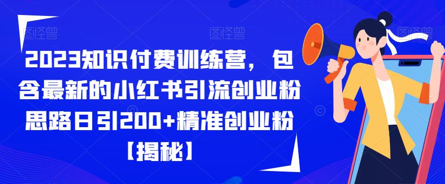 2023知识付费训练营，包含最新的小红书引流创业粉思路日引200+精准创业粉【揭秘】-氢气球网创资源库