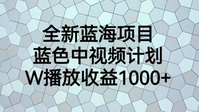 全新蓝海项目，蓝色中视频计划，1W播放量1000+【揭秘】-氢气球网创资源库