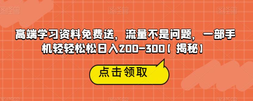 高端学习资料免费送，流量不是问题，一部手机轻轻松松日入200-300【揭秘】-氢气球网创资源库