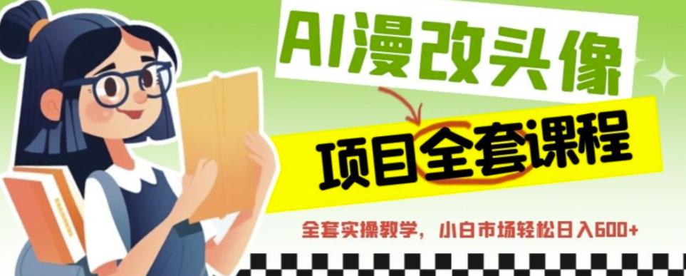 AI漫改头像全套课程，实操变现，小白轻轻松松日入600+-氢气球网创资源库