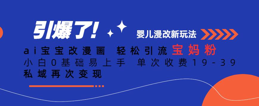 ai宝宝改漫画，轻松引流宝妈粉，小白0基础易上手，单次收费19-39，私域再次变现+【揭秘】-氢气球网创资源库