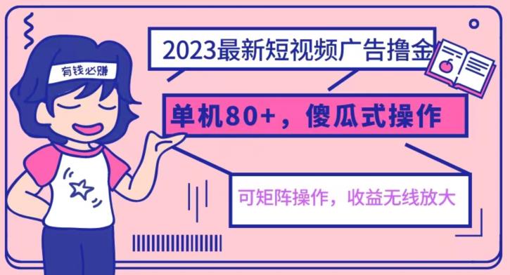 2023最新玩法短视频广告撸金，亲测单机收益80+，可矩阵，傻瓜式操作，小白可上手【揭秘】-氢气球网创资源库