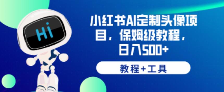 小红书AI定制头像项目，保姆级教程，日入500+【教程+工具】【揭秘】-氢气球网创资源库