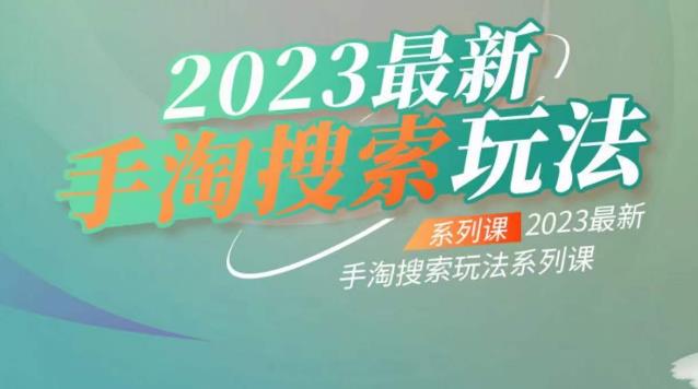 云创一方2023最新手淘搜索玩法，手淘搜索玩法系列课-氢气球网创资源库