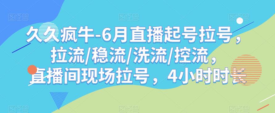 久久疯牛-6月直播起号拉号，拉流/稳流/洗流/控流，​直播间现场拉号，4小时时长-氢气球网创资源库