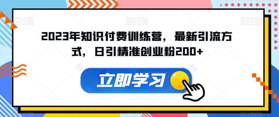2023年知识付费训练营，最新引流方式，日引精准创业粉200+【揭秘】-氢气球网创资源库