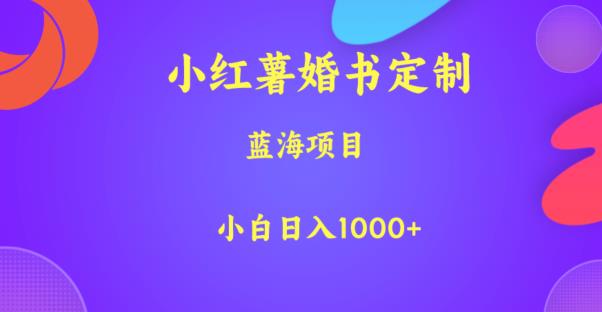 小红薯婚书定制，蓝海项目，小白日入1000+【揭秘】-氢气球网创资源库