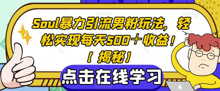 Soul暴力引流男粉玩法，轻松实现每天500＋收益！【揭秘】-氢气球网创资源库