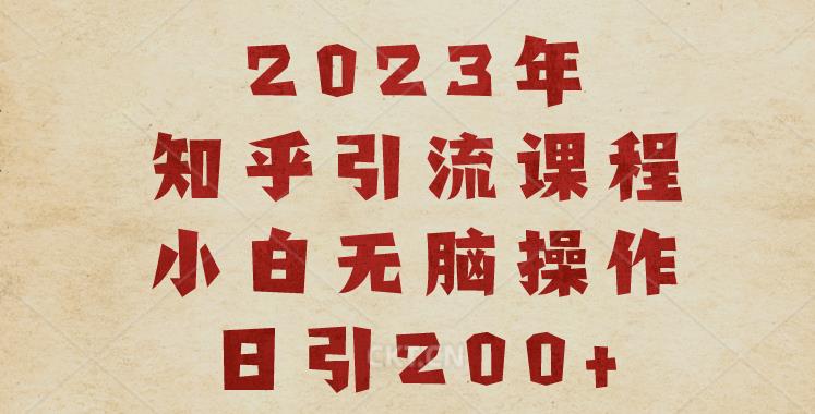 2023知乎引流课程，小白无脑操作日引200+【揭秘】-氢气球网创资源库