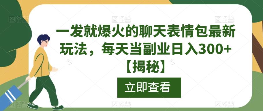 一发就爆火的聊天表情包最新玩法，每天当副业日入300+【揭秘】-氢气球网创资源库