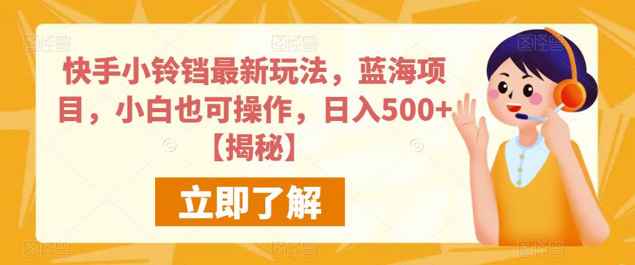 快手小铃铛最新玩法，蓝海项目，小白也可操作，日入500+【揭秘】-氢气球网创资源库